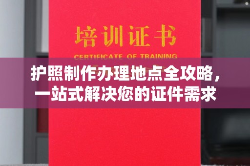 临夏护照制作办理地点全攻略，一站式解决您的证件需求