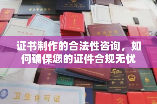 临夏证书制作的合法性咨询，如何确保您的证件合规无忧